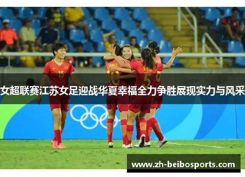 女超联赛江苏女足迎战华夏幸福全力争胜展现实力与风采