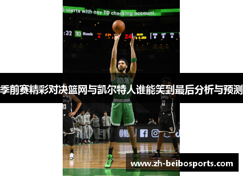 季前赛精彩对决篮网与凯尔特人谁能笑到最后分析与预测