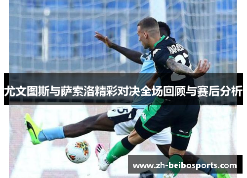 尤文图斯与萨索洛精彩对决全场回顾与赛后分析