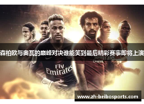 森柏欧与奥瓦的巅峰对决谁能笑到最后精彩赛事即将上演