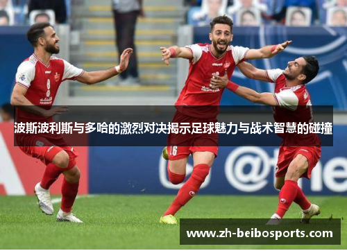 波斯波利斯与多哈的激烈对决揭示足球魅力与战术智慧的碰撞