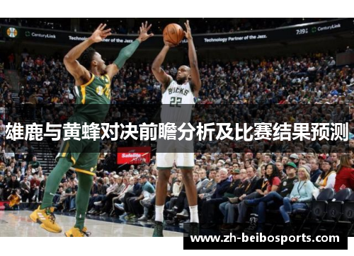 雄鹿与黄蜂对决前瞻分析及比赛结果预测