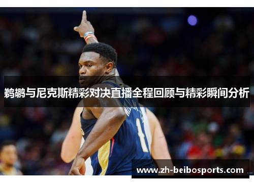 鹈鹕与尼克斯精彩对决直播全程回顾与精彩瞬间分析