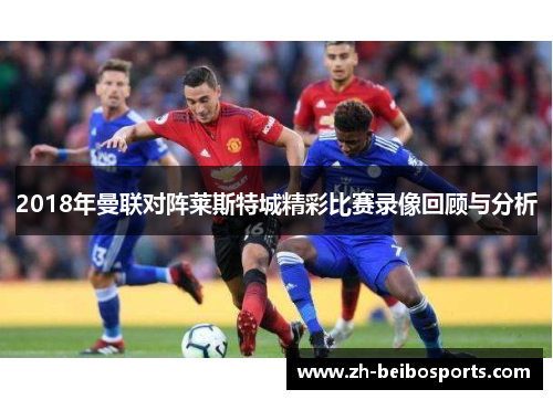 2018年曼联对阵莱斯特城精彩比赛录像回顾与分析